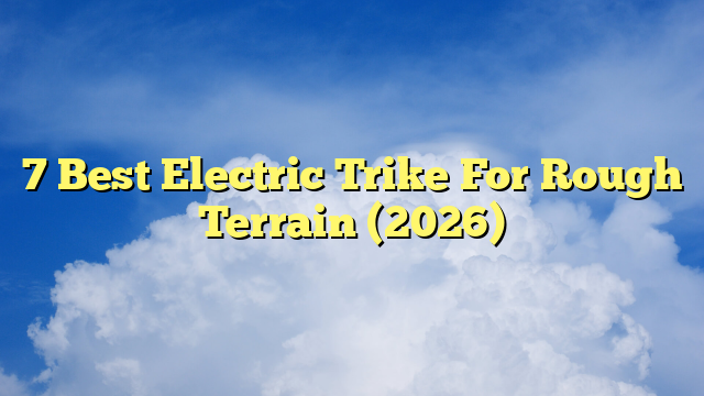 7 Best Electric Trike For Rough Terrain (2026)